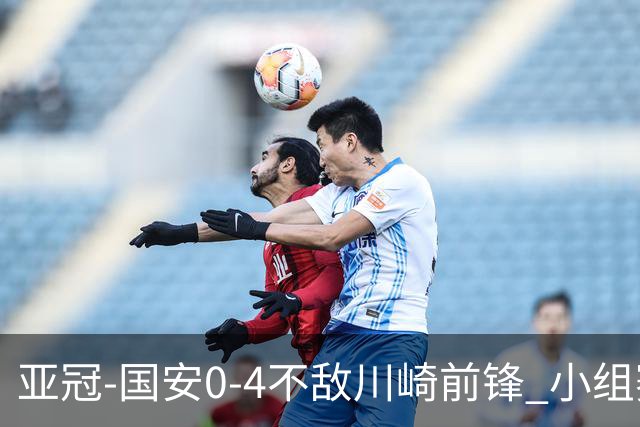 亚冠-国安0-4不敌川崎前锋 小组赛1平5负收获3球